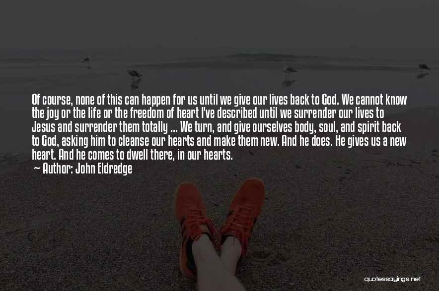 John Eldredge Quotes: Of Course, None Of This Can Happen For Us Until We Give Our Lives Back To God. We Cannot Know