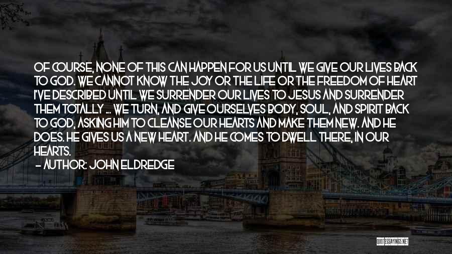 John Eldredge Quotes: Of Course, None Of This Can Happen For Us Until We Give Our Lives Back To God. We Cannot Know