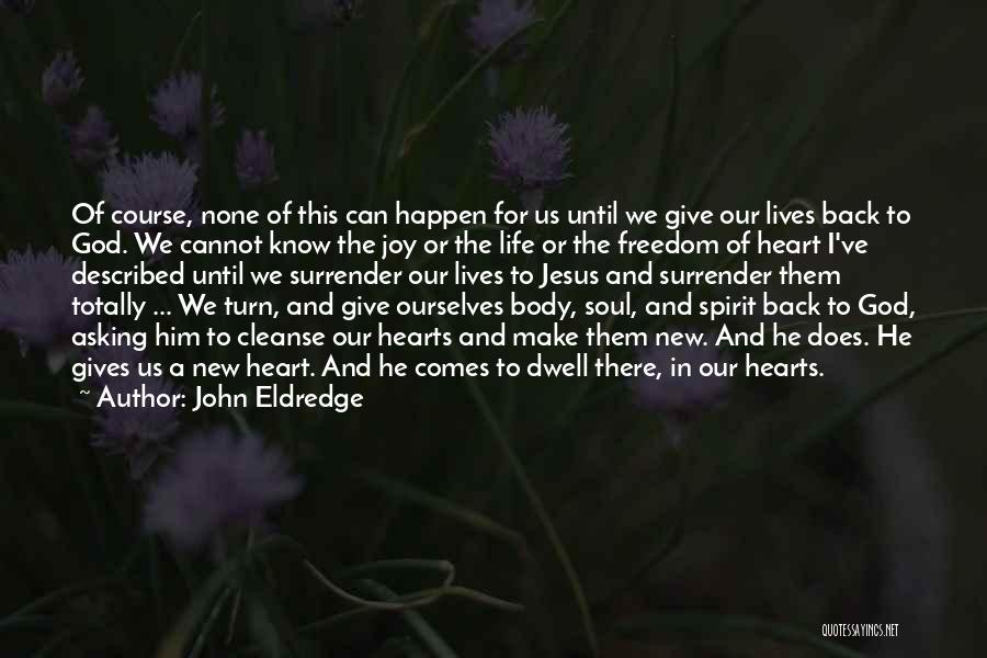 John Eldredge Quotes: Of Course, None Of This Can Happen For Us Until We Give Our Lives Back To God. We Cannot Know