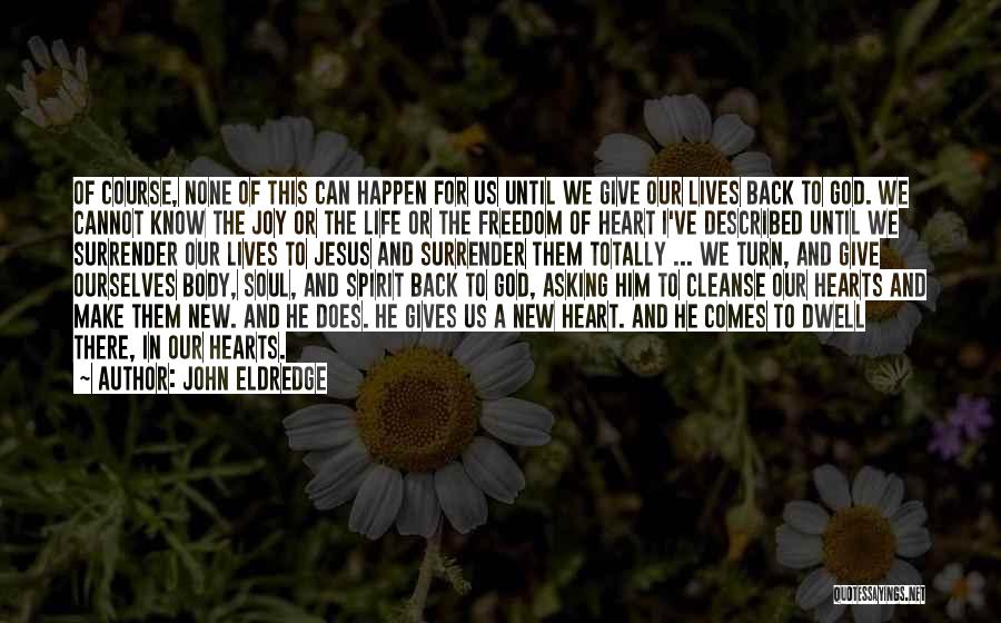 John Eldredge Quotes: Of Course, None Of This Can Happen For Us Until We Give Our Lives Back To God. We Cannot Know