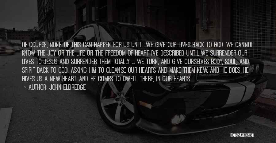John Eldredge Quotes: Of Course, None Of This Can Happen For Us Until We Give Our Lives Back To God. We Cannot Know