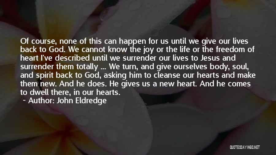 John Eldredge Quotes: Of Course, None Of This Can Happen For Us Until We Give Our Lives Back To God. We Cannot Know