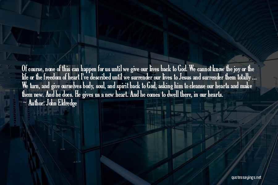 John Eldredge Quotes: Of Course, None Of This Can Happen For Us Until We Give Our Lives Back To God. We Cannot Know