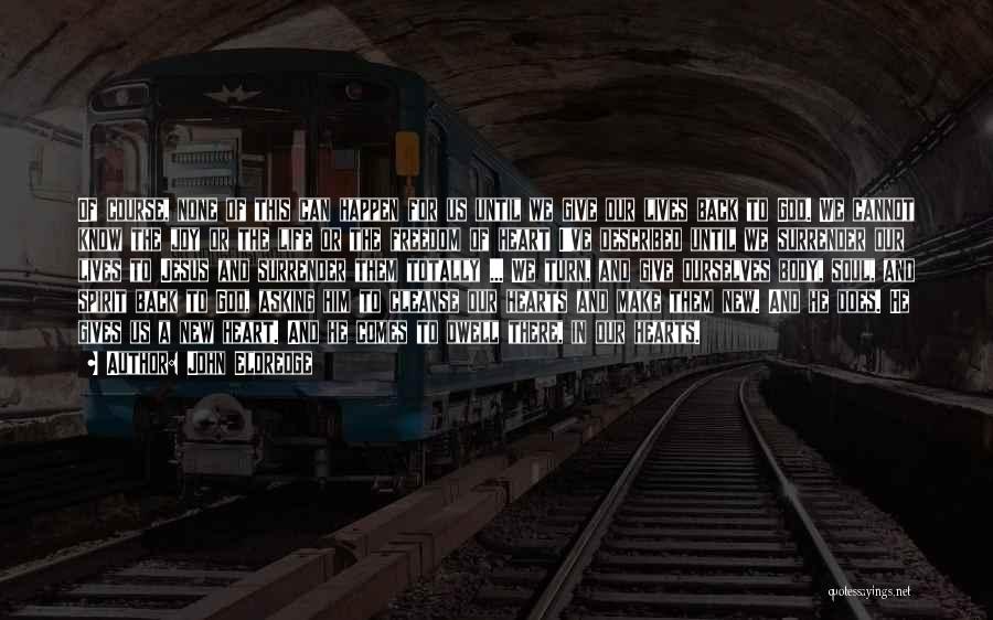 John Eldredge Quotes: Of Course, None Of This Can Happen For Us Until We Give Our Lives Back To God. We Cannot Know