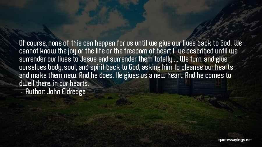 John Eldredge Quotes: Of Course, None Of This Can Happen For Us Until We Give Our Lives Back To God. We Cannot Know