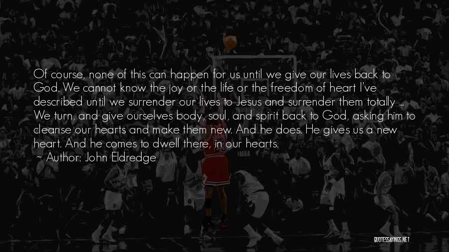 John Eldredge Quotes: Of Course, None Of This Can Happen For Us Until We Give Our Lives Back To God. We Cannot Know