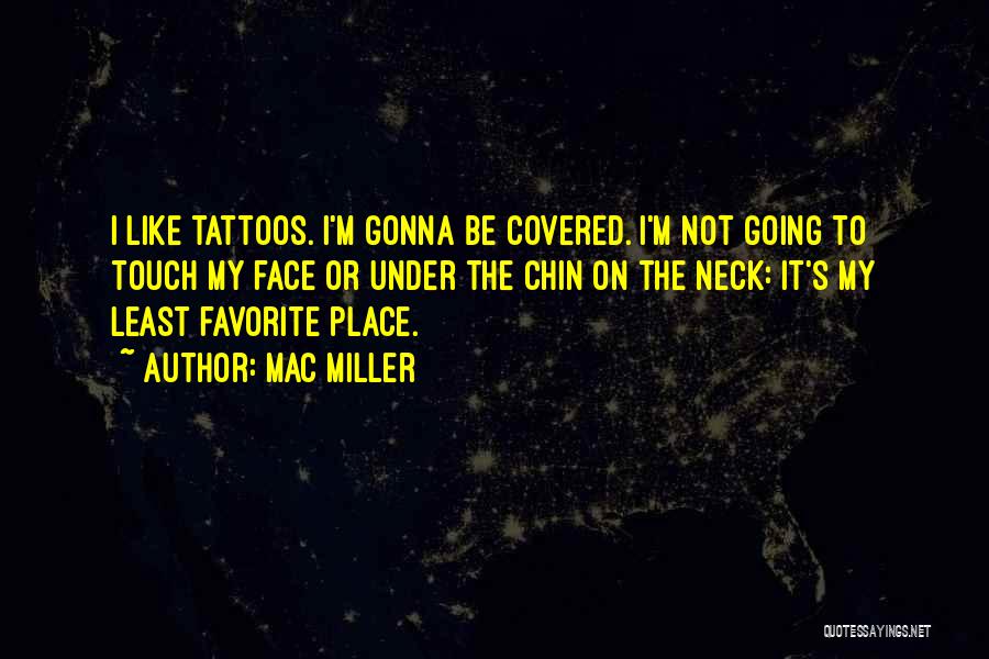 Mac Miller Quotes: I Like Tattoos. I'm Gonna Be Covered. I'm Not Going To Touch My Face Or Under The Chin On The