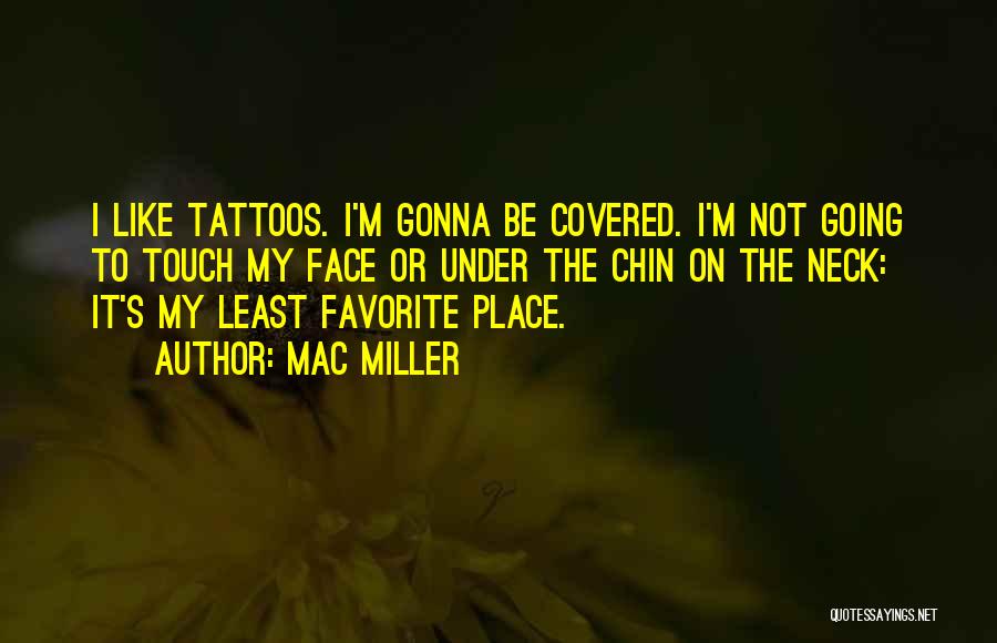 Mac Miller Quotes: I Like Tattoos. I'm Gonna Be Covered. I'm Not Going To Touch My Face Or Under The Chin On The