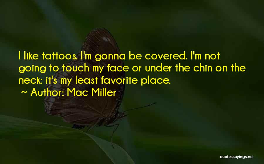 Mac Miller Quotes: I Like Tattoos. I'm Gonna Be Covered. I'm Not Going To Touch My Face Or Under The Chin On The