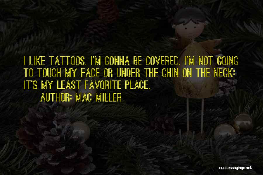 Mac Miller Quotes: I Like Tattoos. I'm Gonna Be Covered. I'm Not Going To Touch My Face Or Under The Chin On The