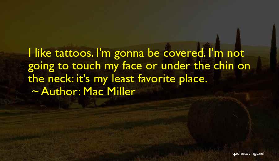 Mac Miller Quotes: I Like Tattoos. I'm Gonna Be Covered. I'm Not Going To Touch My Face Or Under The Chin On The