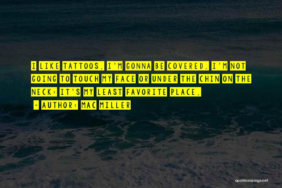 Mac Miller Quotes: I Like Tattoos. I'm Gonna Be Covered. I'm Not Going To Touch My Face Or Under The Chin On The