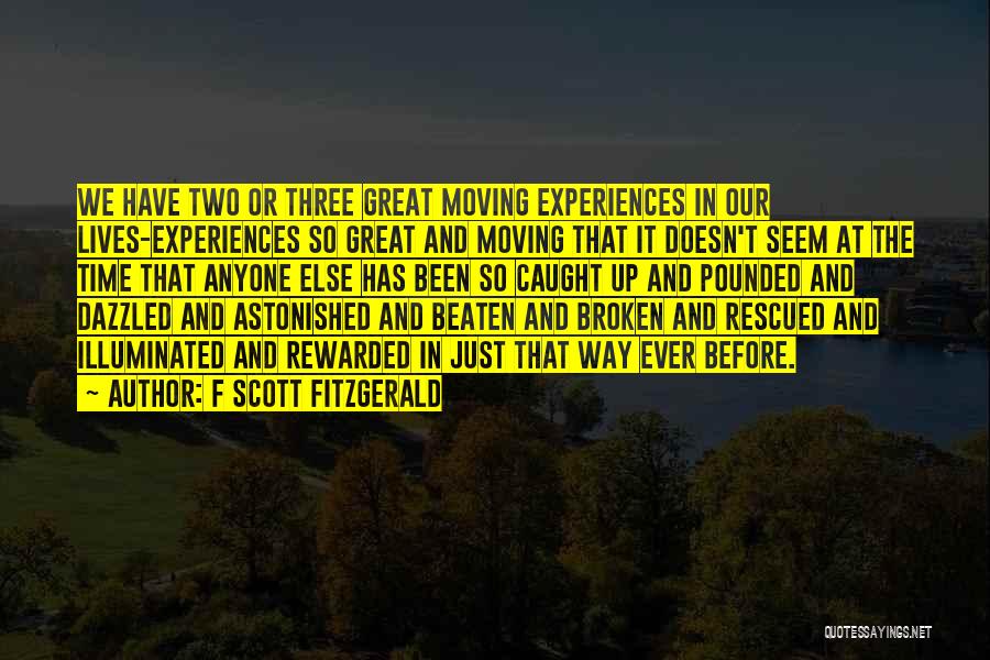 F Scott Fitzgerald Quotes: We Have Two Or Three Great Moving Experiences In Our Lives-experiences So Great And Moving That It Doesn't Seem At
