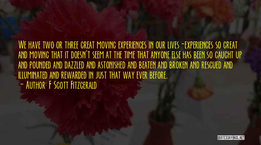 F Scott Fitzgerald Quotes: We Have Two Or Three Great Moving Experiences In Our Lives-experiences So Great And Moving That It Doesn't Seem At