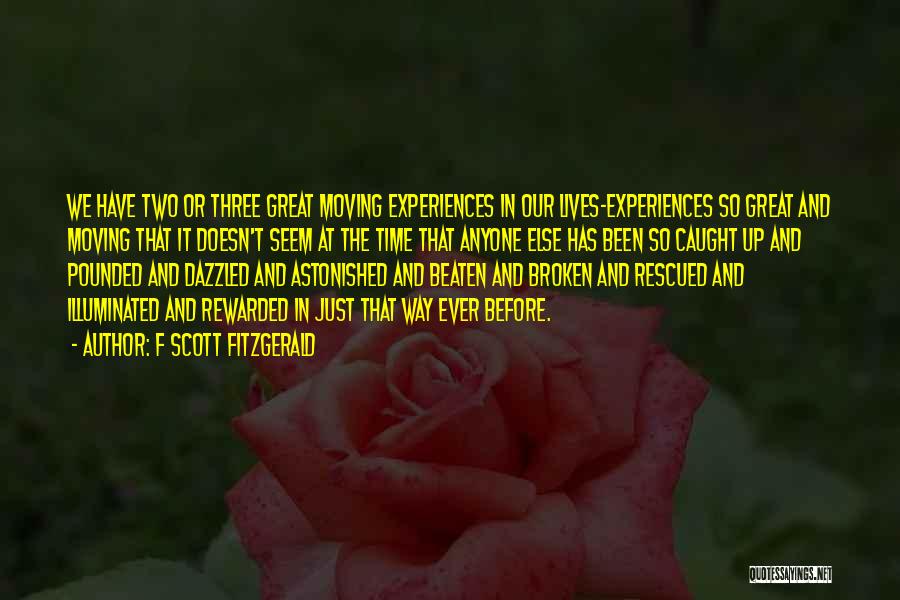 F Scott Fitzgerald Quotes: We Have Two Or Three Great Moving Experiences In Our Lives-experiences So Great And Moving That It Doesn't Seem At