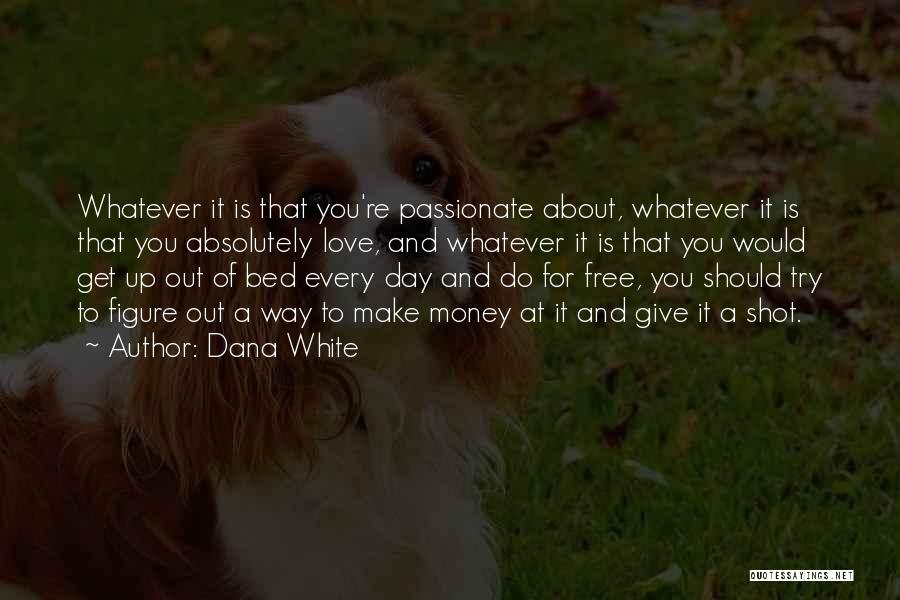 Dana White Quotes: Whatever It Is That You're Passionate About, Whatever It Is That You Absolutely Love, And Whatever It Is That You