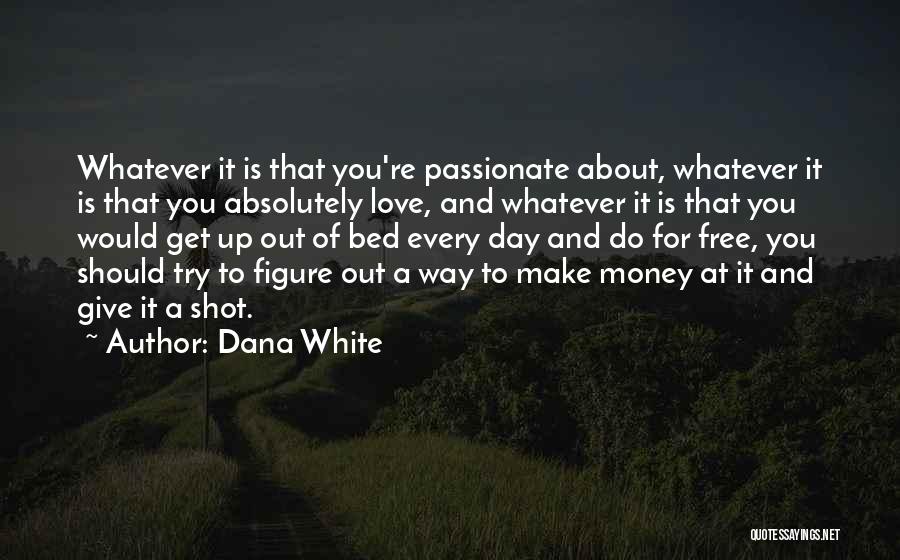 Dana White Quotes: Whatever It Is That You're Passionate About, Whatever It Is That You Absolutely Love, And Whatever It Is That You