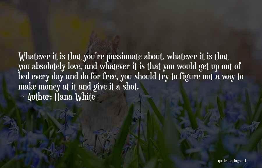 Dana White Quotes: Whatever It Is That You're Passionate About, Whatever It Is That You Absolutely Love, And Whatever It Is That You