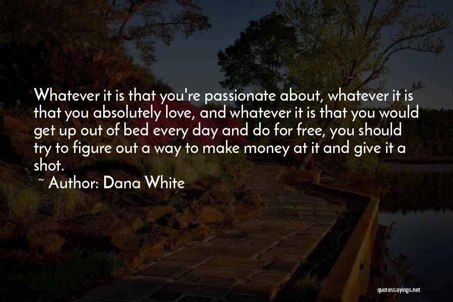 Dana White Quotes: Whatever It Is That You're Passionate About, Whatever It Is That You Absolutely Love, And Whatever It Is That You