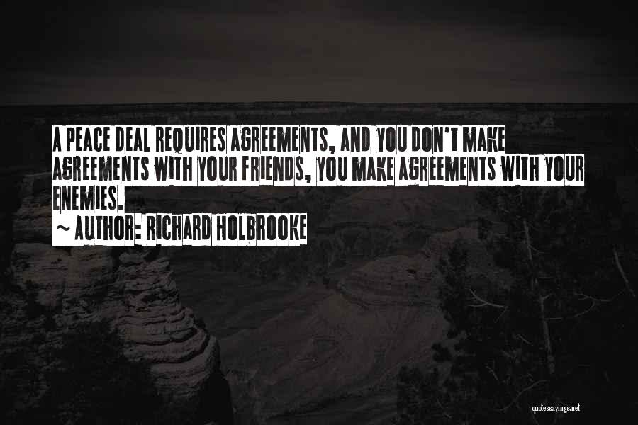 Richard Holbrooke Quotes: A Peace Deal Requires Agreements, And You Don't Make Agreements With Your Friends, You Make Agreements With Your Enemies.