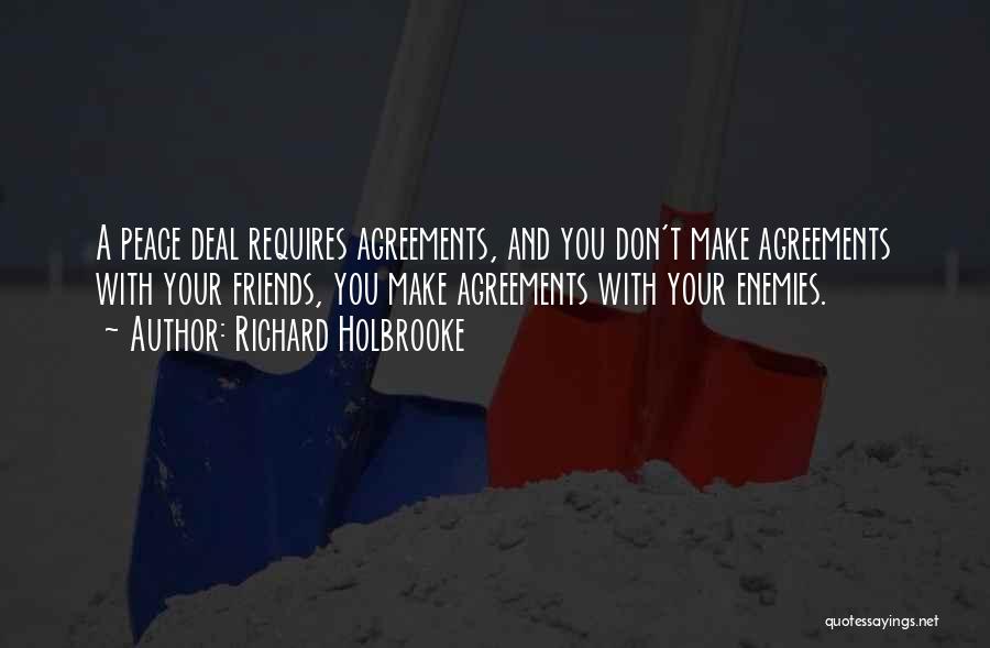 Richard Holbrooke Quotes: A Peace Deal Requires Agreements, And You Don't Make Agreements With Your Friends, You Make Agreements With Your Enemies.