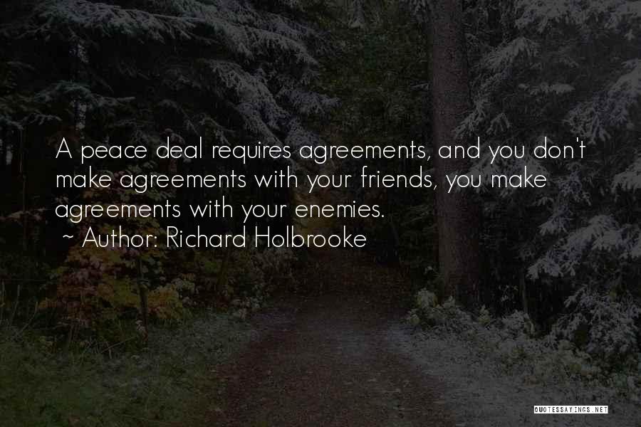 Richard Holbrooke Quotes: A Peace Deal Requires Agreements, And You Don't Make Agreements With Your Friends, You Make Agreements With Your Enemies.