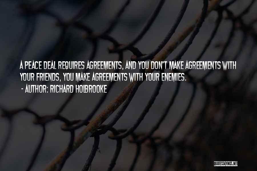 Richard Holbrooke Quotes: A Peace Deal Requires Agreements, And You Don't Make Agreements With Your Friends, You Make Agreements With Your Enemies.