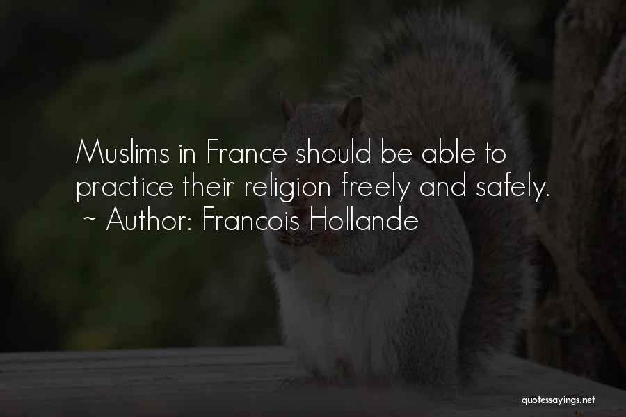 Francois Hollande Quotes: Muslims In France Should Be Able To Practice Their Religion Freely And Safely.