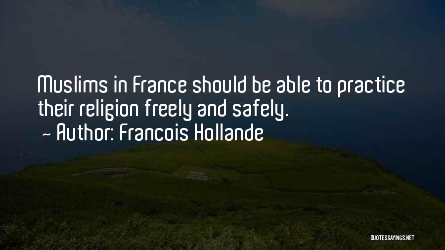 Francois Hollande Quotes: Muslims In France Should Be Able To Practice Their Religion Freely And Safely.
