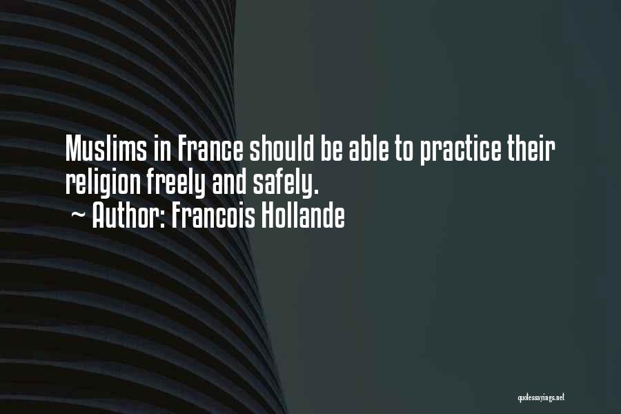 Francois Hollande Quotes: Muslims In France Should Be Able To Practice Their Religion Freely And Safely.