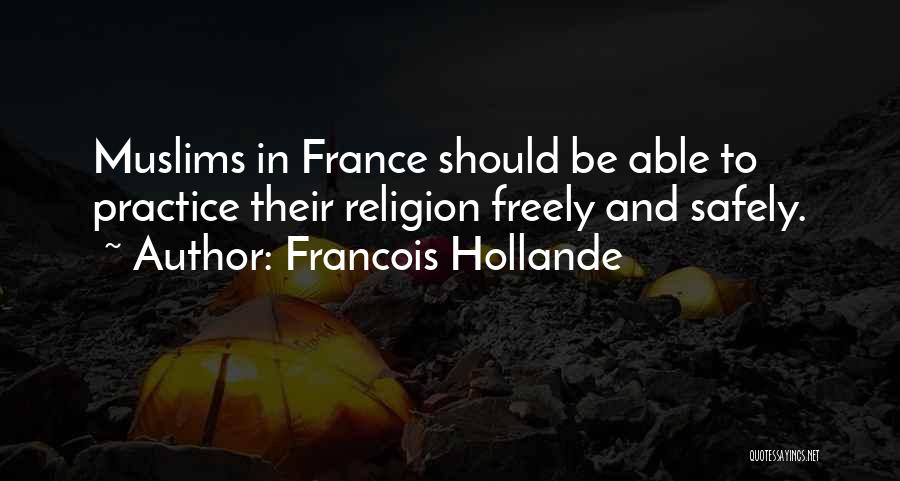 Francois Hollande Quotes: Muslims In France Should Be Able To Practice Their Religion Freely And Safely.
