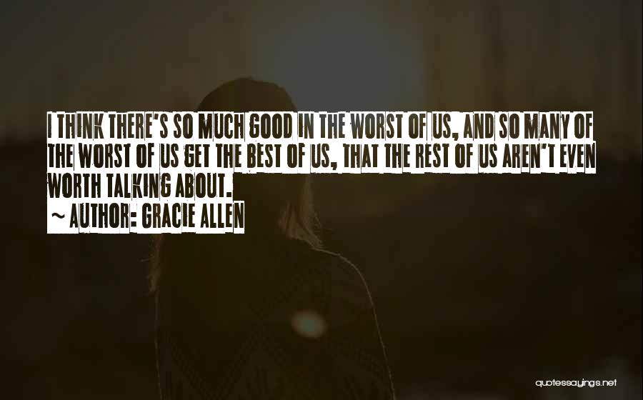 Gracie Allen Quotes: I Think There's So Much Good In The Worst Of Us, And So Many Of The Worst Of Us Get