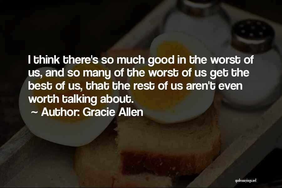 Gracie Allen Quotes: I Think There's So Much Good In The Worst Of Us, And So Many Of The Worst Of Us Get