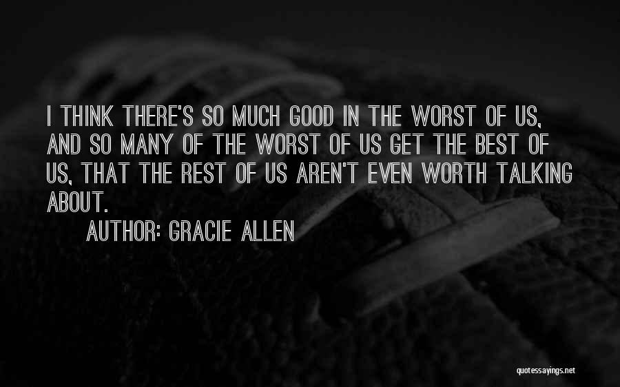 Gracie Allen Quotes: I Think There's So Much Good In The Worst Of Us, And So Many Of The Worst Of Us Get