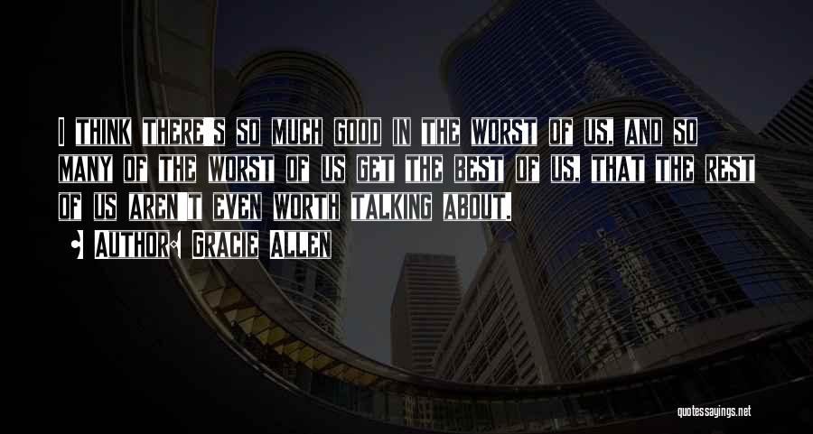 Gracie Allen Quotes: I Think There's So Much Good In The Worst Of Us, And So Many Of The Worst Of Us Get