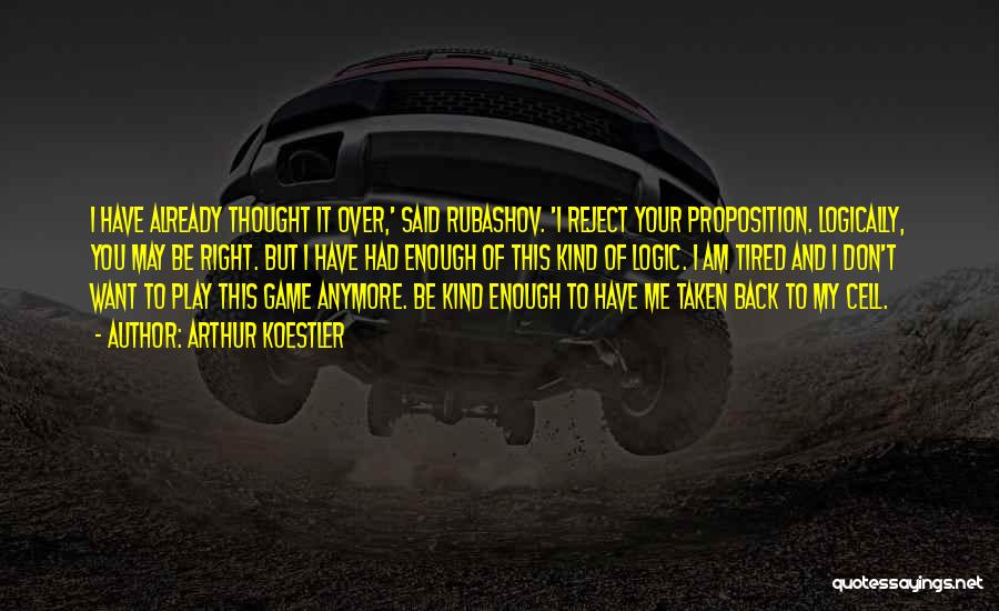 Arthur Koestler Quotes: I Have Already Thought It Over,' Said Rubashov. 'i Reject Your Proposition. Logically, You May Be Right. But I Have