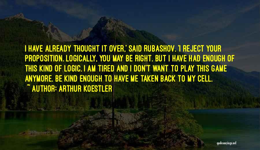 Arthur Koestler Quotes: I Have Already Thought It Over,' Said Rubashov. 'i Reject Your Proposition. Logically, You May Be Right. But I Have