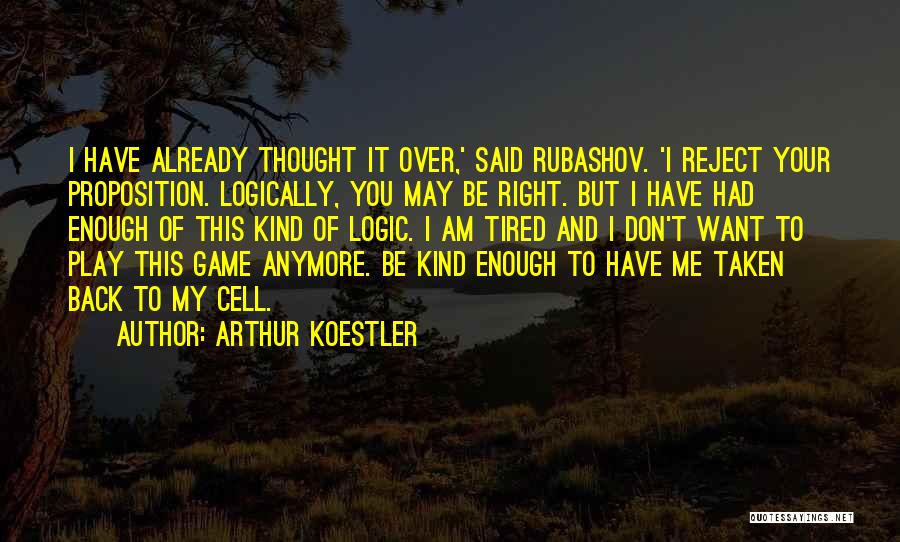 Arthur Koestler Quotes: I Have Already Thought It Over,' Said Rubashov. 'i Reject Your Proposition. Logically, You May Be Right. But I Have