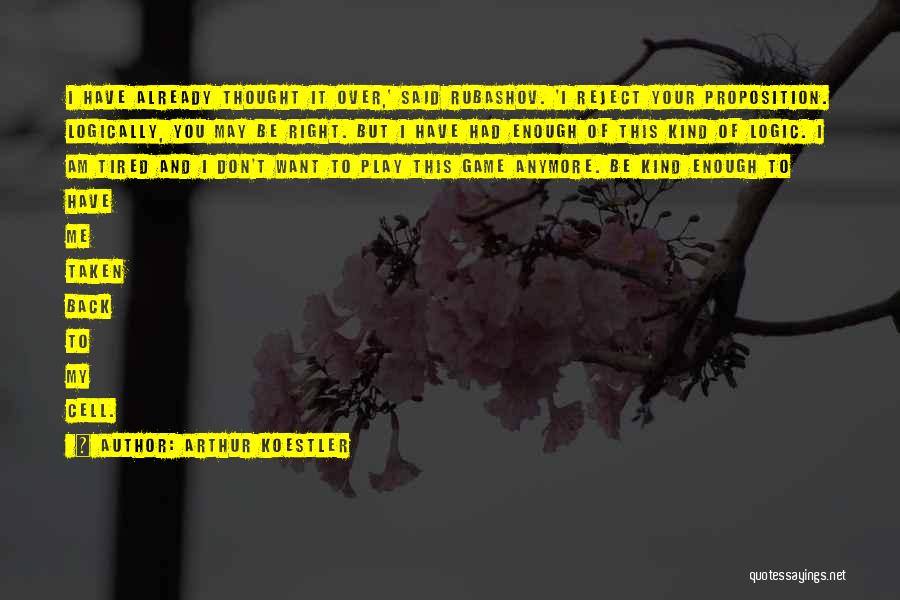 Arthur Koestler Quotes: I Have Already Thought It Over,' Said Rubashov. 'i Reject Your Proposition. Logically, You May Be Right. But I Have