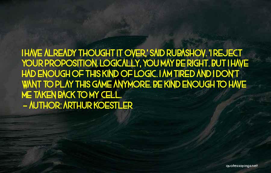 Arthur Koestler Quotes: I Have Already Thought It Over,' Said Rubashov. 'i Reject Your Proposition. Logically, You May Be Right. But I Have