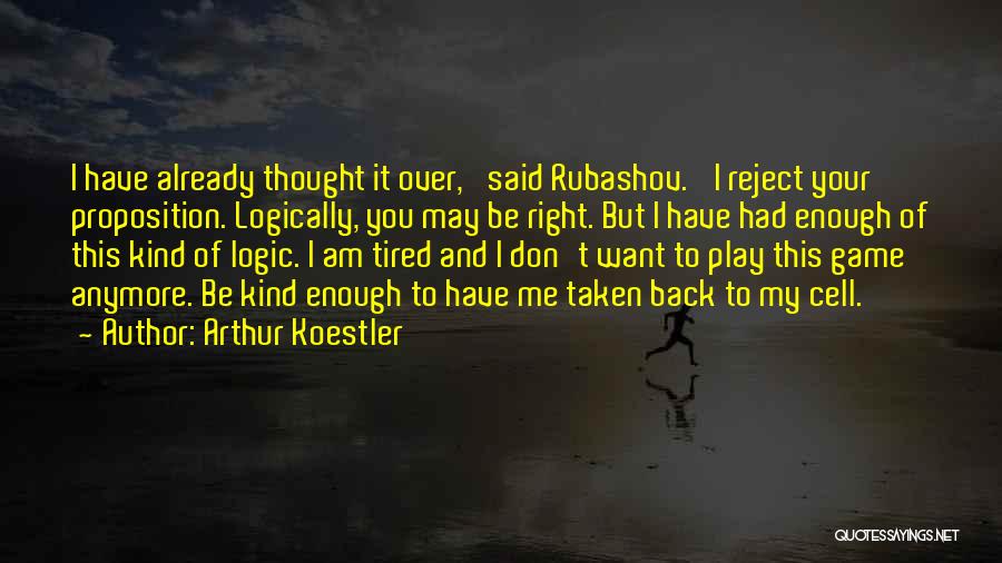Arthur Koestler Quotes: I Have Already Thought It Over,' Said Rubashov. 'i Reject Your Proposition. Logically, You May Be Right. But I Have