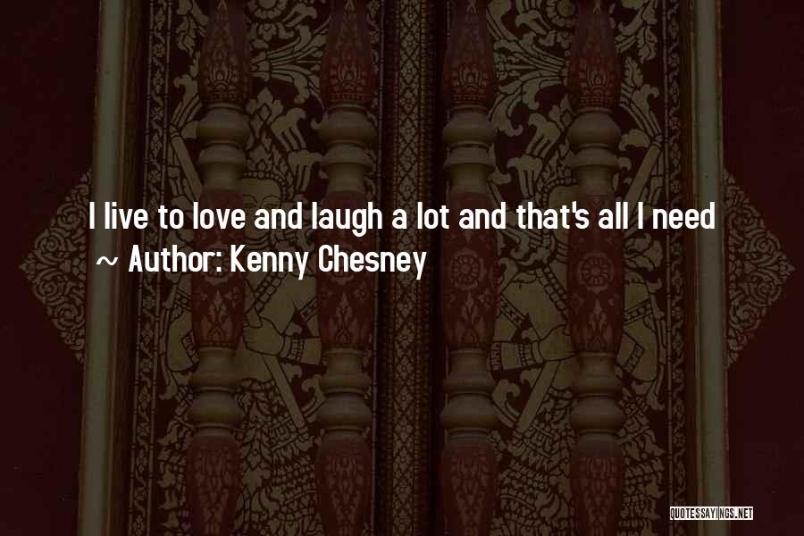 Kenny Chesney Quotes: I Live To Love And Laugh A Lot And That's All I Need