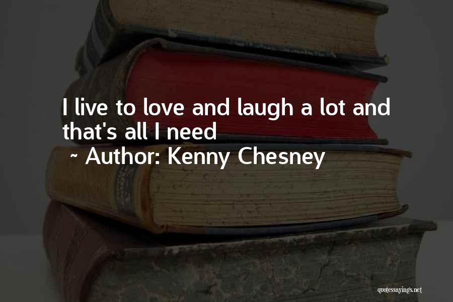 Kenny Chesney Quotes: I Live To Love And Laugh A Lot And That's All I Need