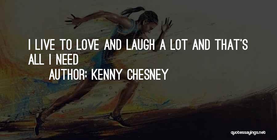 Kenny Chesney Quotes: I Live To Love And Laugh A Lot And That's All I Need
