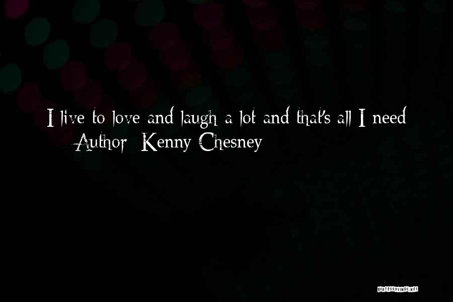 Kenny Chesney Quotes: I Live To Love And Laugh A Lot And That's All I Need