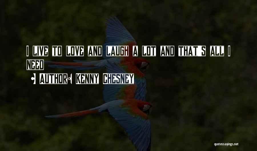 Kenny Chesney Quotes: I Live To Love And Laugh A Lot And That's All I Need