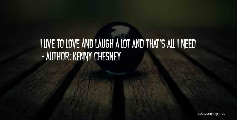 Kenny Chesney Quotes: I Live To Love And Laugh A Lot And That's All I Need