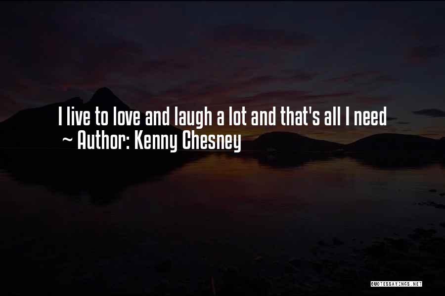 Kenny Chesney Quotes: I Live To Love And Laugh A Lot And That's All I Need