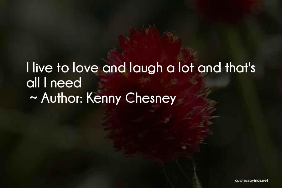 Kenny Chesney Quotes: I Live To Love And Laugh A Lot And That's All I Need