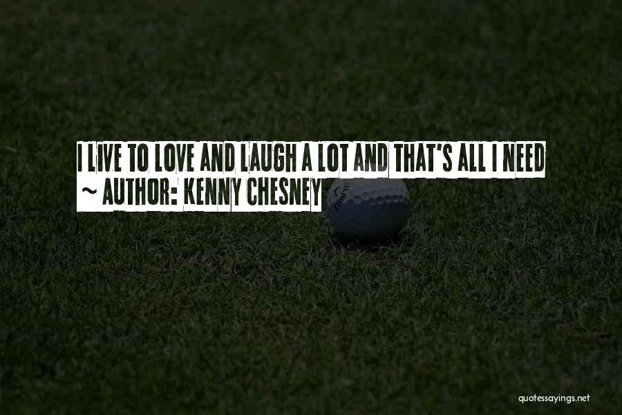 Kenny Chesney Quotes: I Live To Love And Laugh A Lot And That's All I Need